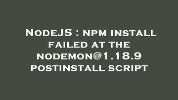NodeJS : npm install failed at the nodemon@1.18.9 postinstall script