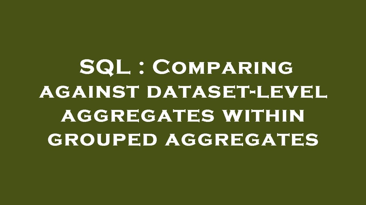 SQL : Comparing against dataset-level aggregates within grouped ...