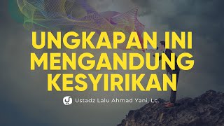 Ungkapan yang Termasuk Syirik - Ustadz Lalu Ahmad Yani, Lc. - Ceramah Agama