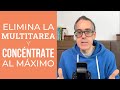 Elimina la Multitarea y Concéntrate al máximo