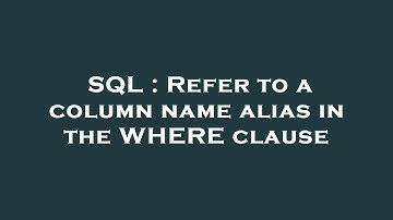 SQL : Refer to a column name alias in the WHERE clause