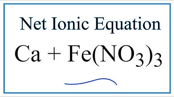 How to Write the Net Ionic Equation for Ca + Fe(NO3)3 = Ca(NO3)2 + Fe