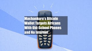 Machankura’s Bitcoin Wallet Targets Africans With Old-School Phones and No Internet