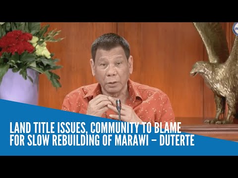 Land title issues, community to blame for slow rebuilding of Marawi – Duterte