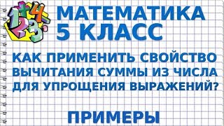 МАТЕМАТИКА 5 класс. КАК ПРИМЕНИТЬ СВОЙСТВО ВЫЧИТАНИЯ СУММЫ ИЗ ЧИСЛА ДЛЯ УПРОЩЕНИЯ ВЫРАЖЕНИЙ? Примеры МАТЕМАТИКА 5 класс. КАК ПРИМЕНИТЬ СВОЙСТВО ВЫЧИТАНИЯ СУММЫ ИЗ ЧИСЛА ДЛЯ УПРОЩЕНИЯ ВЫРАЖЕНИЙ? Примеры