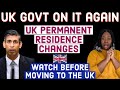 UK GOVT ON IT AGAIN | CHANGES IN THE UK PERMANENT RESIDENCE FOR IMMIGRANTS : WATCH B4 MOVING TO UK
