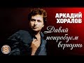 Аркадий Хоралов - Давай попробуем вернуть (Альбом 2005) | Русская музыка