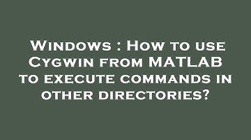 Windows : How to use Cygwin from MATLAB to execute commands in other directories?