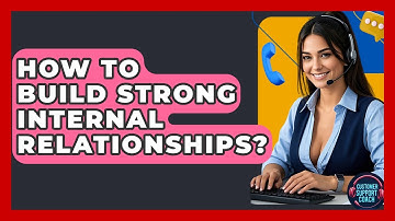 How To Build Strong Internal Relationships? - Customer Support Coach