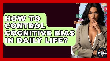 How To Control Cognitive Bias In Daily Life? - The Ethical Compass
