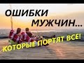 Каким НЕ нужно быть мужчине? - ТОП 7 ошибок с девушками!