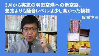 3月から実施の羽田空港への新空路、想定よりも騒音レベルは少し高かった模様　by榊淳司