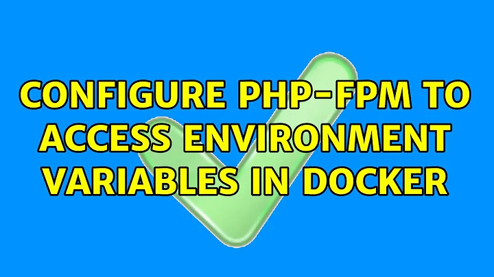 Configure php-fpm to access environment variables in docker (2 Solutions!!)