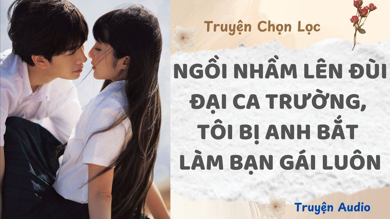 Ngồi Nhầm Lên Đùi Đại Ca Trường, Tôi Bị Anh Bắt Làm Bạn Gái Luôn | Truyện Full