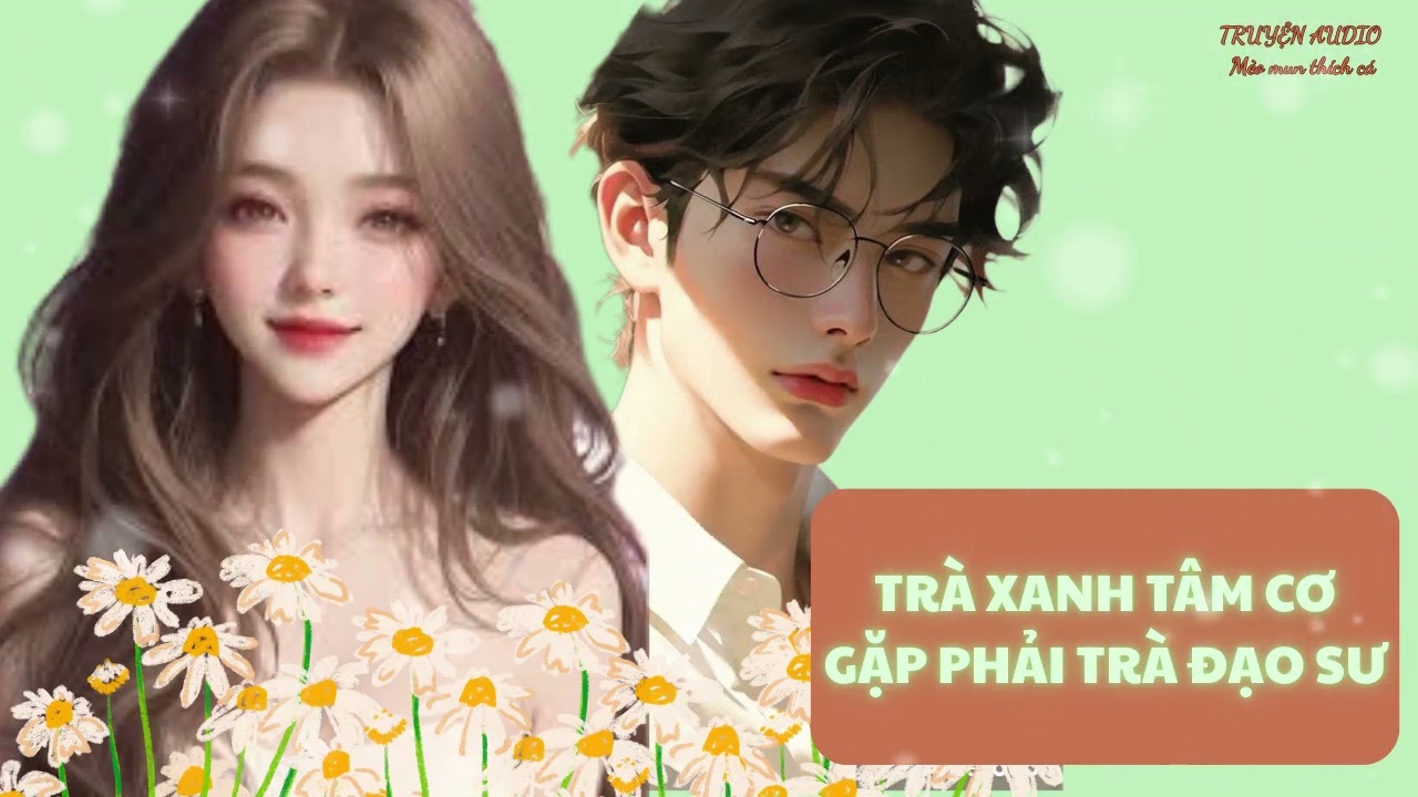 [TRUYỆN AUDIO] TRÀ XANH TÂM CƠ GẶP PHẢI TRÀ ĐẠO SƯ || Mèo mun thích cá ||