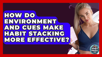 How Do Environment And Cues Make Habit Stacking More Effective? - Habit Hacks Hub