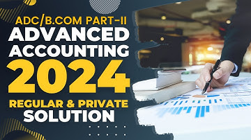 Advanced Accounting (ADC/BCom Part - II) 2024 Regular & Private Solution with Explanation