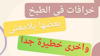 خرافات في الطبخ. كبرنا عليها وهي غالطة. 