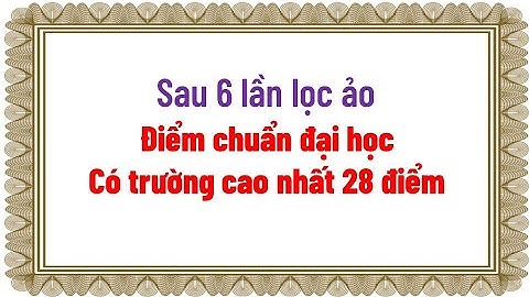 Điểm chuẩn đại học sau 6 lần lọc ảo Có trường cao nhất 28 điểm
