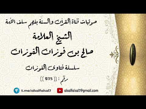 سلسلة فتاوى الفوزان حلقة رقم : (935) . الشيخ العلامة صالح بن فوزان بن عبد الله الفوزان .