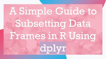 A Simple Guide to Subsetting Data Frames in R Using dplyr