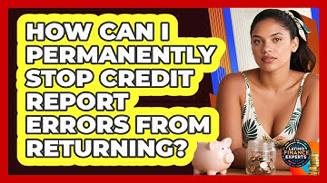 How Can I Permanently Stop Credit Report Errors From Returning? - Latino Finance Experts