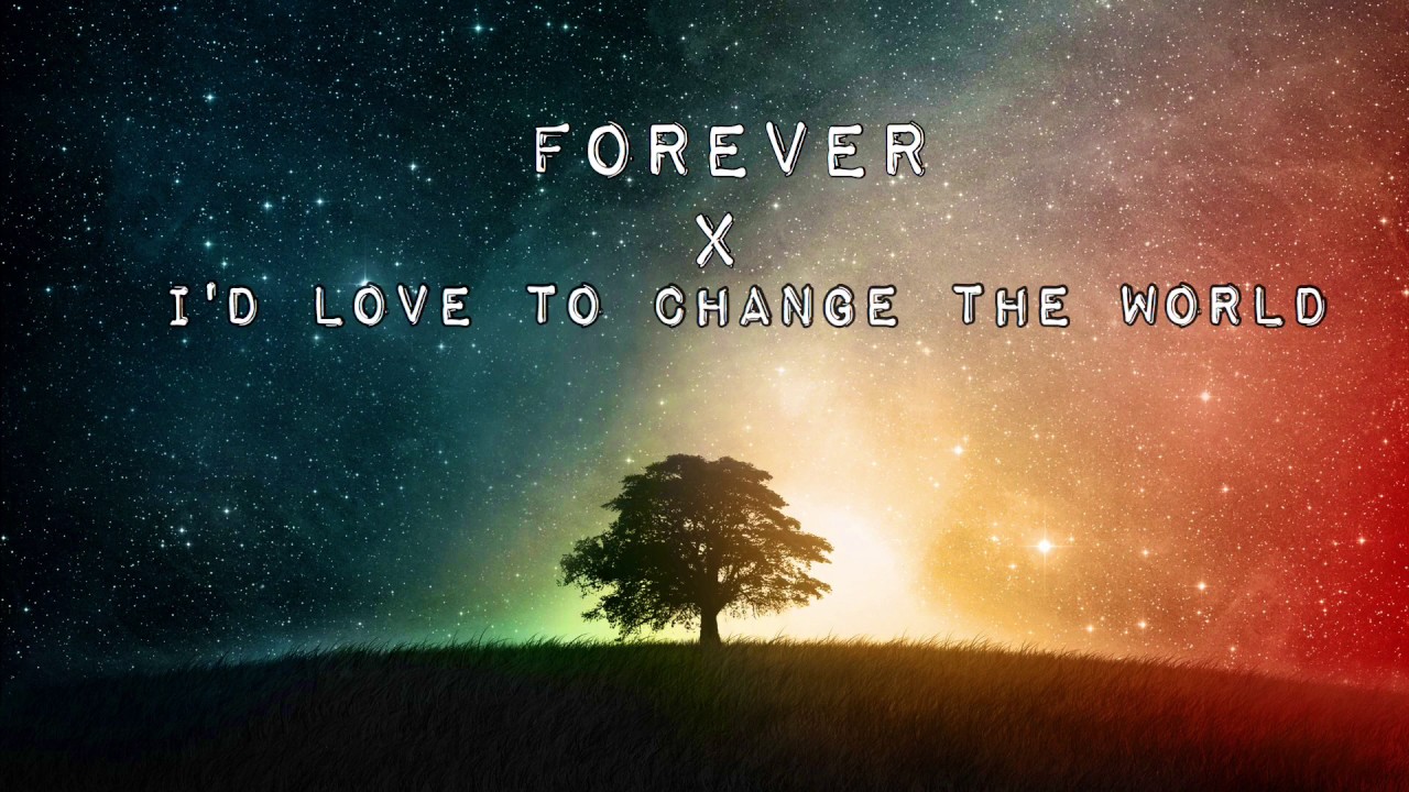 FOREVER X ID LOVE TO CHANGE THE WORLD YouTube