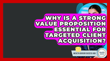 Why Is A Strong Value Proposition Essential For Targeted Client Acquisition?