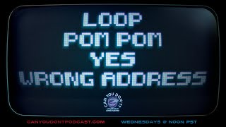 Can You Don't? | Loop. Pom Pom. Yes. Wrong Address.