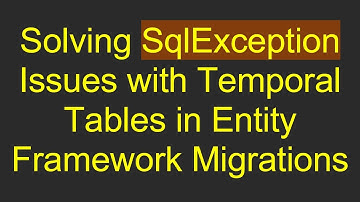 Solving SqlException Issues with Temporal Tables in Entity Framework Migrations