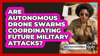 Are Autonomous Drone Swarms Coordinating Future Military Attacks? - Battle Tested Brotherhood
