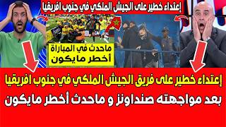 إعتداء خطير على فريق الجيش الملكي في جنوب افريقيا بعد مواجهته صنداونز و ماحدث أخطر مايكون