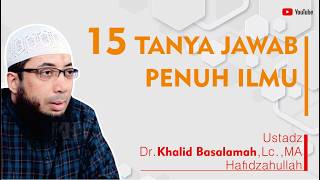 15 QUESTIONS AND ANSWERS FULL OF KNOWLEDGE FROM USTADZ KHALID BASALAMAH HAFIDZAHULLAH