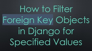 How to Filter Foreign Key Objects in Django for Specified Values