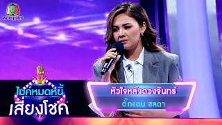 หัวใจหลังดวงจันทร์ - ตั๊กแตน ชลดา | ไมค์หมดหนี้ เสี่ยงโชค