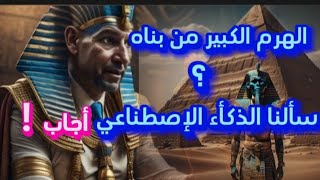 الأهرامات مصر/الهرم الكبير من عجائب الدنيا السبعة من بناه ؟ سألنا الذكاء  الإصطناعي فأجاب .