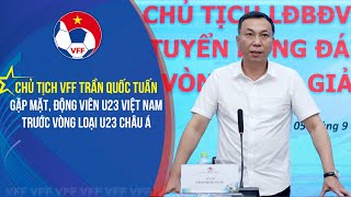 📌 Chủ tịch LĐBĐVN Trần Quốc Tuấn gặp mặt, động viên ĐT U23 Việt Nam trước vòng loại U23 châu Á 2024