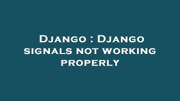 Django : Django signals not working properly