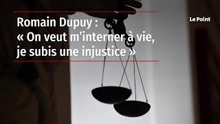 Romain Dupuy : « On veut m’interner à vie, je subis une injustice »