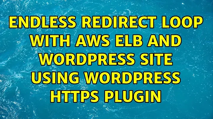 Endless Redirect Loop with AWS ELB and wordpress site using wordpress https plugin (7 Solutions!!)