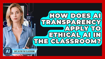 How Does AI Transparency Apply To Ethical AI In The Classroom? - Safe AI for The Classroom