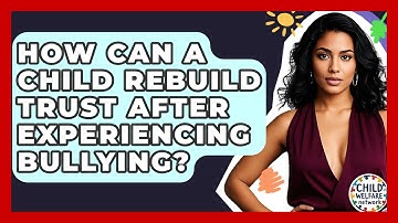 How Can A Child Rebuild Trust After Experiencing Bullying? - Child Welfare Network