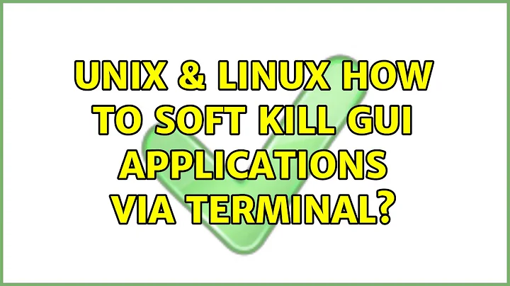 Unix & Linux: How to soft kill gui applications via terminal? (5 Solutions!!)