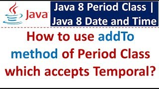 How to use addTo method of Period Class which accepts Temporal? | Java 8 Date and Time