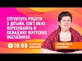 [Вебінар] Структура роботи з дітьми, сім’ї яких перебувають в складних життєвих обставинах