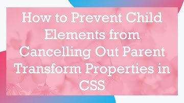 How to Prevent Child Elements from Cancelling Out Parent Transform Properties in CSS