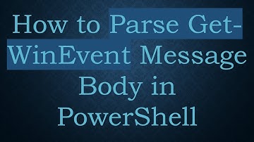How to Parse Get-WinEvent Message Body in PowerShell