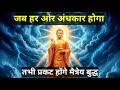 जब हर ओर अ धक र ह ग तभ प रकट ह ग म त र य ब द ध ग तम ब द ध क भव ष यव ण Buddhiststory