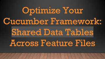Optimize Your Cucumber Framework: Shared Data Tables Across Feature Files