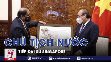 Chủ Tịch Nước Nguyễn Xuân Phúc Tiếp Đại Sứ Singapore - VNEWS